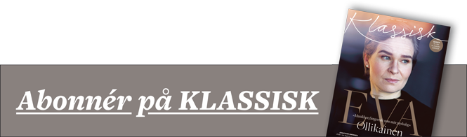 Bestil et abonnement på Danmarks bedste magasin om opera og klassisk musik | Magasinet KLASSISK