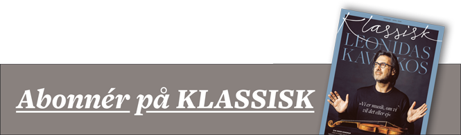 Bestil et abonnement på Danmarks bedste magasin om opera og klassisk musik | Magasinet KLASSISK